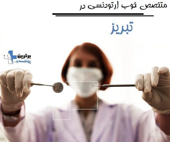 متخصص خوب ارتودنسی در تبریز